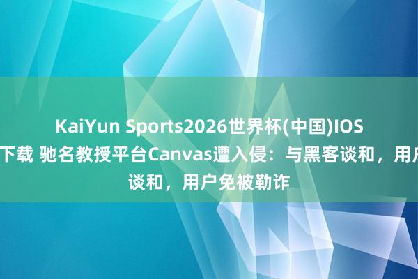 KaiYun Sports2026世界杯(中国)IOS/安卓官方下载 驰名教授平台Canvas遭入侵：与黑客谈和，用户免被勒诈