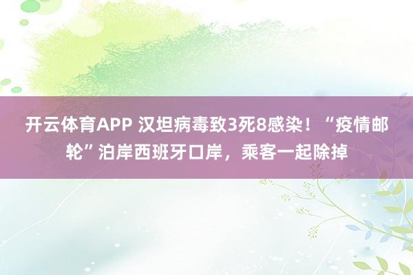 开云体育APP 汉坦病毒致3死8感染！“疫情邮轮”泊岸西班牙口岸，乘客一起除掉