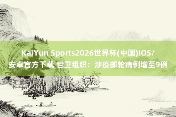 KaiYun Sports2026世界杯(中国)IOS/安卓官方下载 世卫组织：涉疫邮轮病例增至9例