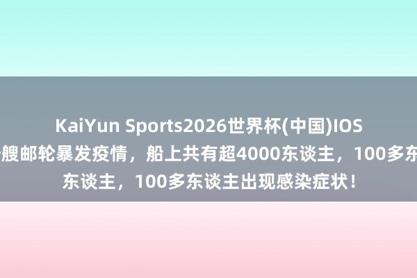 KaiYun Sports2026世界杯(中国)IOS/安卓官方下载 又一艘邮轮暴发疫情,船上共有超4000东谈主,100多东谈主出现感染症状!