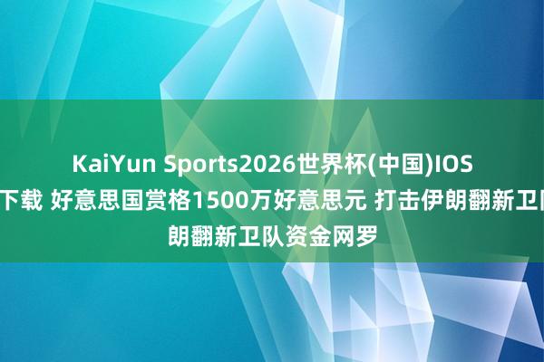 KaiYun Sports2026世界杯(中国)IOS/安卓官方下载 好意思国赏格1500万好意思元 打击伊朗翻新卫队资金网罗