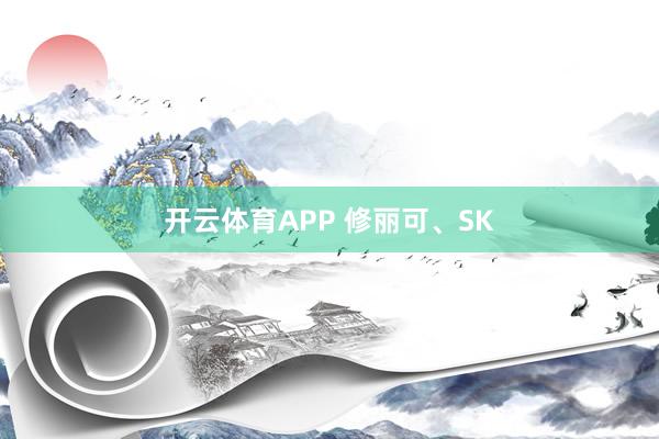 开云体育APP 修丽可、SK