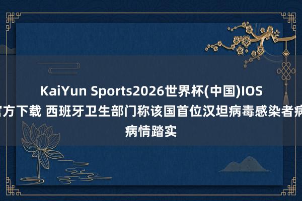 KaiYun Sports2026世界杯(中国)IOS/安卓官方下载 西班牙卫生部门称该国首位汉坦病毒感染者病情踏实