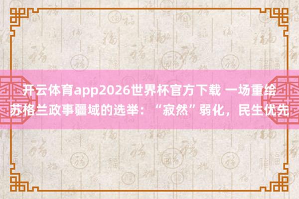 开云体育app2026世界杯官方下载 一场重绘苏格兰政事疆域的选举:“寂然”弱化,民生优先