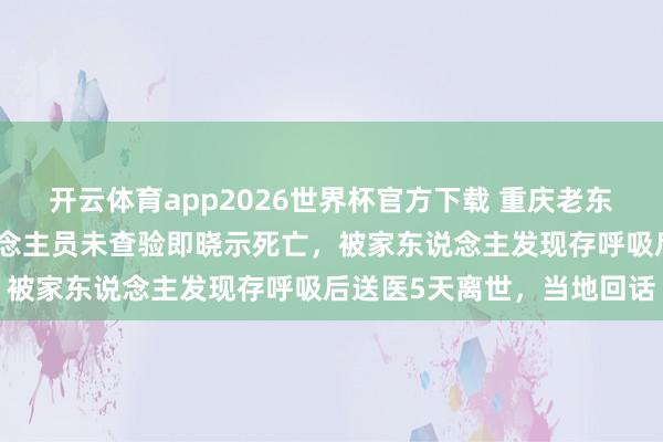 开云体育app2026世界杯官方下载 重庆老东说念主喝农药后急救东说念主员未查验即晓示死亡，被家东说念主发现存呼吸后送医5天离世，当地回话