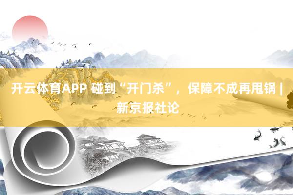 开云体育APP 碰到“开门杀”，保障不成再甩锅 | 新京报社论