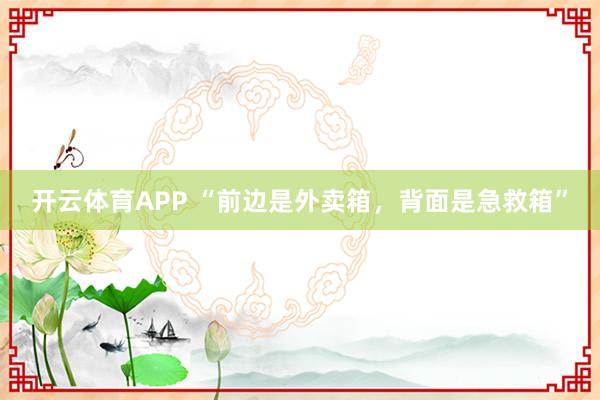 开云体育APP “前边是外卖箱，背面是急救箱”