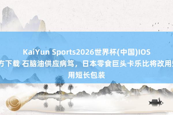 KaiYun Sports2026世界杯(中国)IOS/安卓官方下载 石脑油供应病笃，日本零食巨头卡乐比将改用短长包装