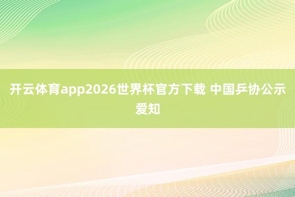 开云体育app2026世界杯官方下载 中国乒协公示爱知