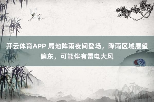 开云体育APP 局地阵雨夜间登场，降雨区域展望偏东，可能伴有雷电大风