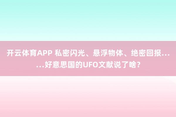 开云体育APP 私密闪光、悬浮物体、绝密回报……好意思国的UFO文献说了啥？