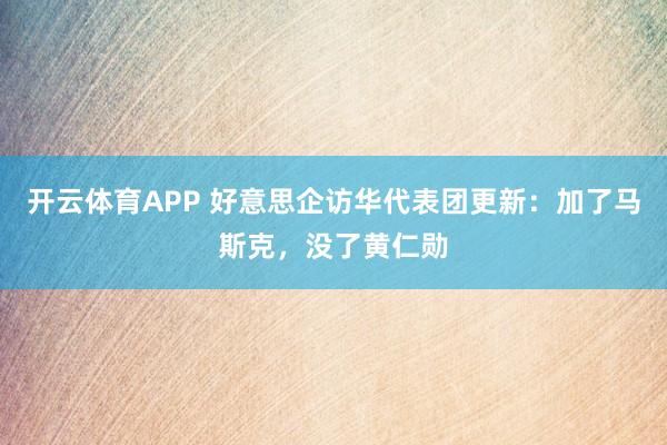 开云体育APP 好意思企访华代表团更新:加了马斯克,没了黄仁勋