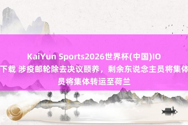 KaiYun Sports2026世界杯(中国)IOS/安卓官方下载 涉疫邮轮除去决议颐养，剩余东说念主员将集体转运至荷兰