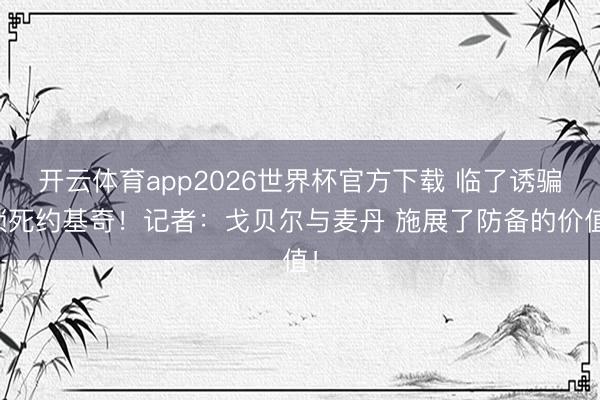 开云体育app2026世界杯官方下载 临了诱骗锁死约基奇！记者：戈贝尔与麦丹 施展了防备的价值！