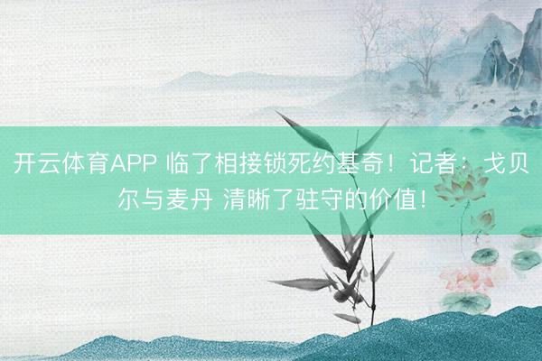 开云体育APP 临了相接锁死约基奇！记者：戈贝尔与麦丹 清晰了驻守的价值！