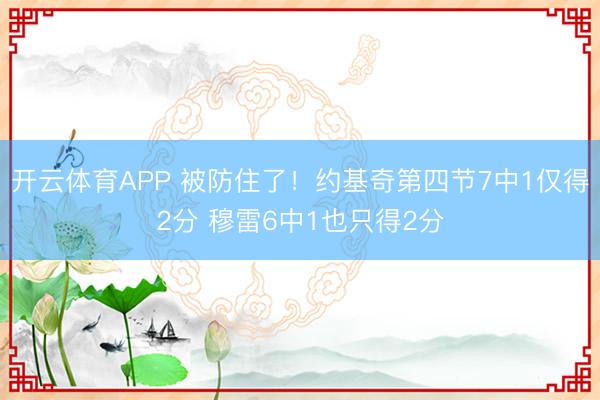 开云体育APP 被防住了！约基奇第四节7中1仅得2分 穆雷6中1也只得2分