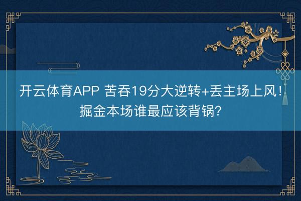 开云体育APP 苦吞19分大逆转+丢主场上风！掘金本场谁最应该背锅？