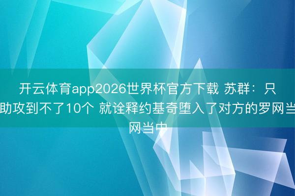 开云体育app2026世界杯官方下载 苏群：只须助攻到不了10个 就诠释约基奇堕入了对方的罗网当中