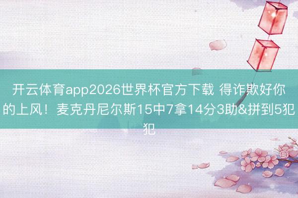 开云体育app2026世界杯官方下载 得诈欺好你的上风！麦克丹尼尔斯15中7拿14分3助&拼到5犯