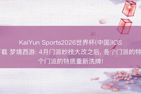 KaiYun Sports2026世界杯(中国)IOS/安卓官方下载 梦境西游: 4月门派妙技大改之后， 各个门派的特质重新洗牌!