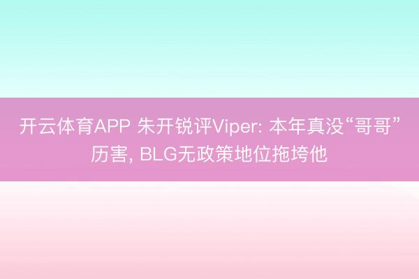 开云体育APP 朱开锐评Viper: 本年真没“哥哥”历害， BLG无政策地位拖垮他