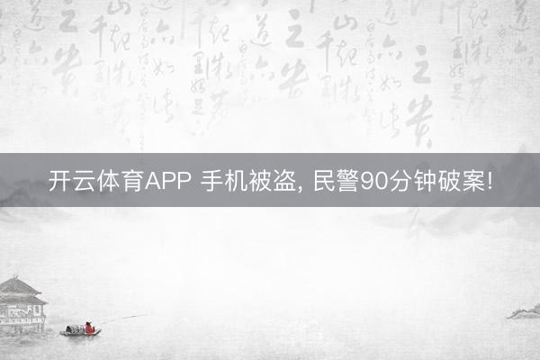 开云体育APP 手机被盗, 民警90分钟破案!