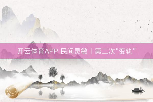 开云体育APP 民间灵敏丨第二次“变轨”