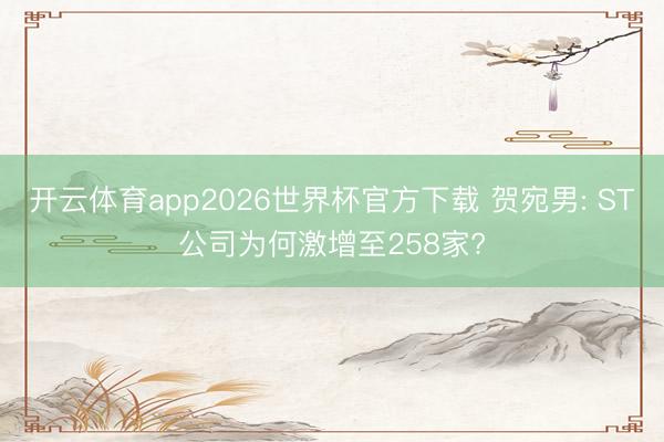 开云体育app2026世界杯官方下载 贺宛男: ST公司为何激增至258家?