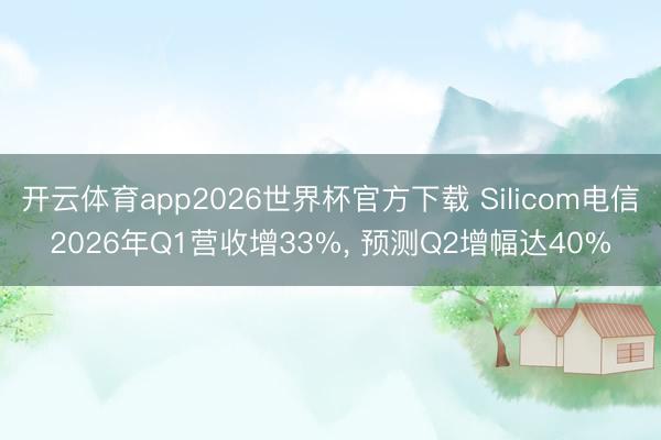 开云体育app2026世界杯官方下载 Silicom电信2026年Q1营收增33%， 预测Q2增幅达40%