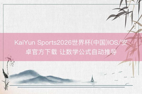 KaiYun Sports2026世界杯(中国)IOS/安卓官方下载 让数学公式自动推导