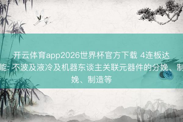开云体育app2026世界杯官方下载 4连板达实智能: 不波及液冷及机器东谈主关联元器件的分娩、制造等