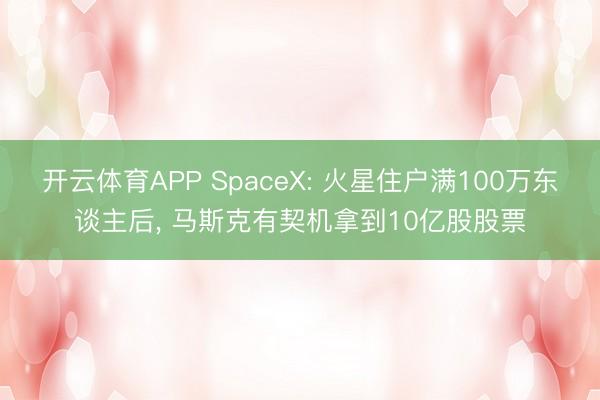 开云体育APP SpaceX: 火星住户满100万东谈主后, 马斯克有契机拿到10亿股股票