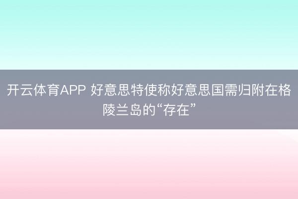 开云体育APP 好意思特使称好意思国需归附在格陵兰岛的“存在”