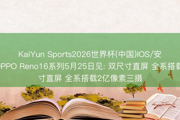 KaiYun Sports2026世界杯(中国)IOS/安卓官方下载 OPPO Reno16系列5月25日见: 双尺寸直屏 全系搭载2亿像素三摄
