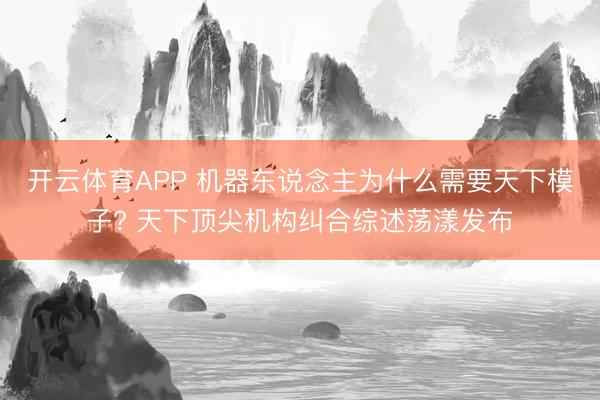 开云体育APP 机器东说念主为什么需要天下模子? 天下顶尖机构纠合综述荡漾发布