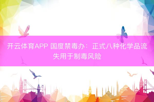 开云体育APP 国度禁毒办：正式八种化学品流失用于制毒风险