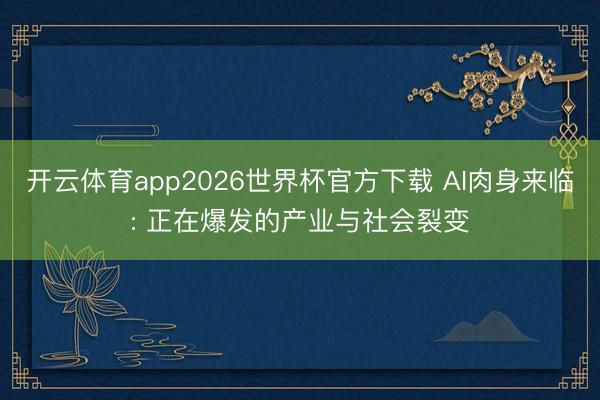 开云体育app2026世界杯官方下载 AI肉身来临: 正在爆发的产业与社会裂变