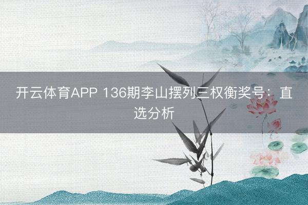 开云体育APP 136期李山摆列三权衡奖号：直选分析