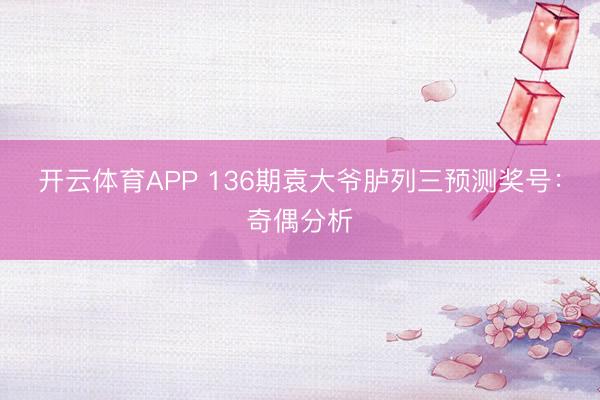 开云体育APP 136期袁大爷胪列三预测奖号：奇偶分析
