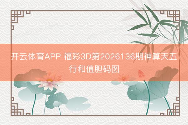 开云体育APP 福彩3D第2026136期神算天五行和值胆码图