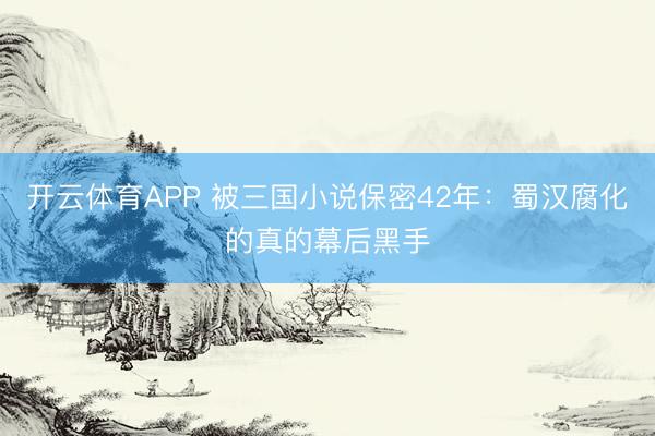 开云体育APP 被三国小说保密42年：蜀汉腐化的真的幕后黑手