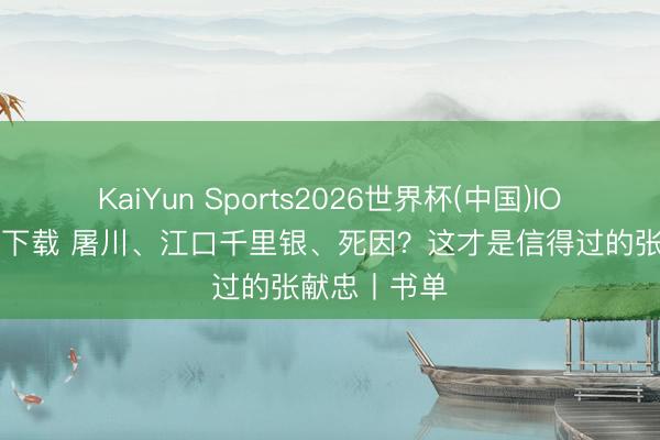KaiYun Sports2026世界杯(中国)IOS/安卓官方下载 屠川、江口千里银、死因？这才是信得过的张献忠丨书单