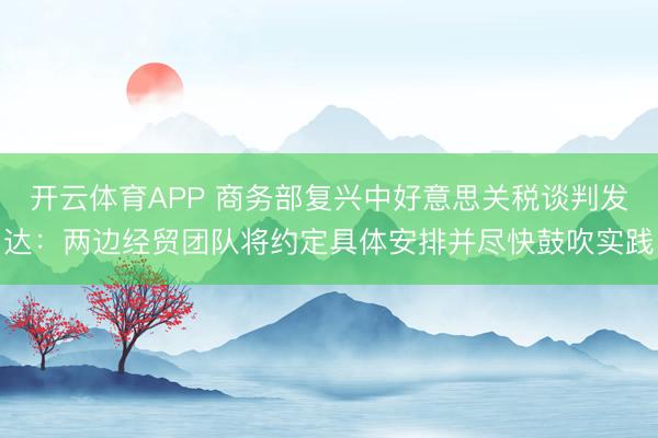 开云体育APP 商务部复兴中好意思关税谈判发达:两边经贸团队将约定具体安排并尽快鼓吹实践