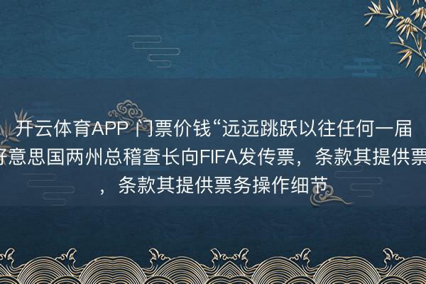 开云体育APP 门票价钱“远远跳跃以往任何一届宇宙杯”，好意思国两州总稽查长向FIFA发传票，条款其提供票务操作细节