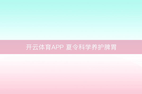 开云体育APP 夏令科学养护脾胃