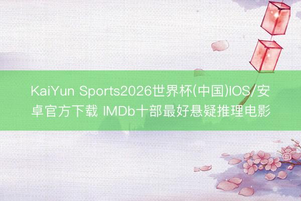 KaiYun Sports2026世界杯(中国)IOS/安卓官方下载 IMDb十部最好悬疑推理电影