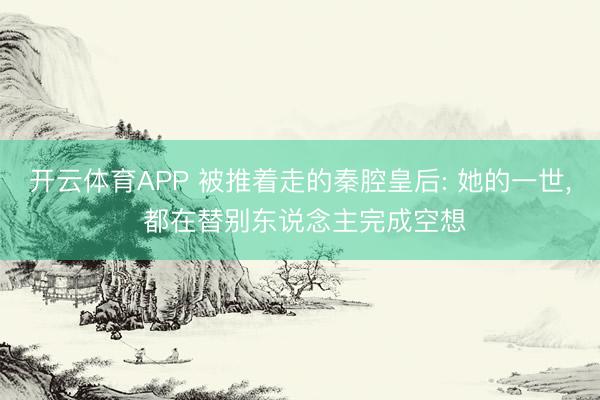 开云体育APP 被推着走的秦腔皇后: 她的一世， 都在替别东说念主完成空想