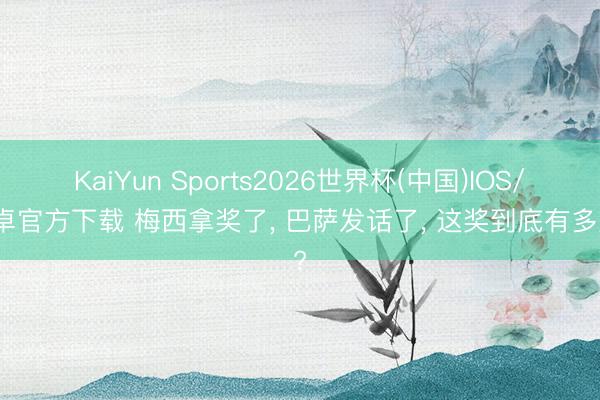 KaiYun Sports2026世界杯(中国)IOS/安卓官方下载 梅西拿奖了, 巴萨发话了, 这奖到底有多重?