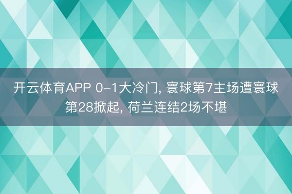 开云体育APP 0-1大冷门， 寰球第7主场遭寰球第28掀起， 荷兰连结2场不堪