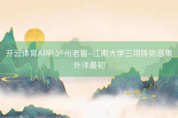 开云体育APP 泸州老窖-江南大学三项阵势恶果外洋最初